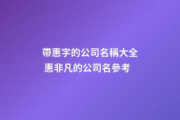 帶惠字的公司名稱大全 惠非凡的公司名參考-第1張-公司起名-玄機派